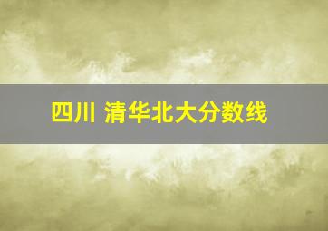 四川 清华北大分数线